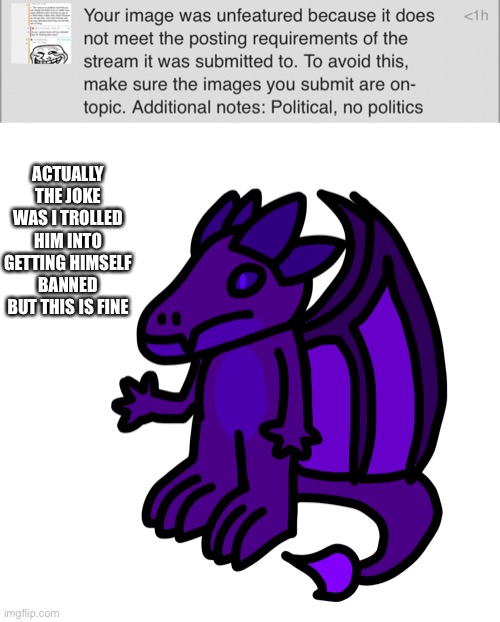 That really wasn’t meant to be political but I needed it for context unfortunately | ACTUALLY THE JOKE WAS I TROLLED HIM INTO GETTING HIMSELF BANNED BUT THIS IS FINE | made w/ Imgflip meme maker