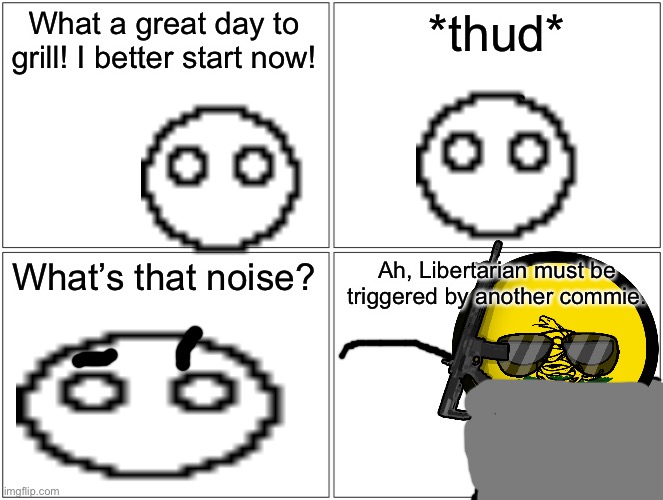 Apolitical trying to grill vs mad Libertarian be like. | What a great day to grill! I better start now! *thud*; What’s that noise? Ah, Libertarian must be triggered by another commie. | image tagged in memes,blank comic panel 2x2 | made w/ Imgflip meme maker