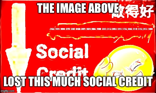 -a lot of social credit | THE IMAGE ABOVE; LOST THIS MUCH SOCIAL CREDIT | image tagged in -a lot of social credit | made w/ Imgflip meme maker