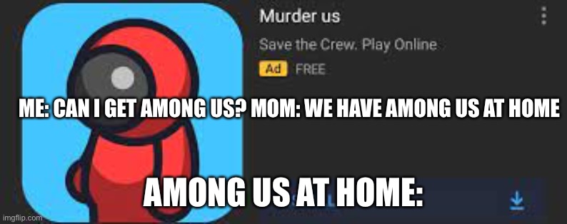 ME: CAN I GET AMONG US? MOM: WE HAVE AMONG US AT HOME; AMONG US AT HOME: | image tagged in among us,mom can we have | made w/ Imgflip meme maker