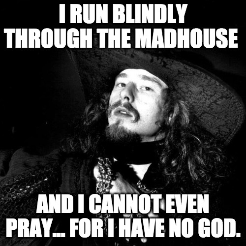 Gothboy Madness | I RUN BLINDLY THROUGH THE MADHOUSE; AND I CANNOT EVEN PRAY... FOR I HAVE NO GOD. | image tagged in goth pirate clubkid emo punk,goth,punk,pirate,poet,madness | made w/ Imgflip meme maker