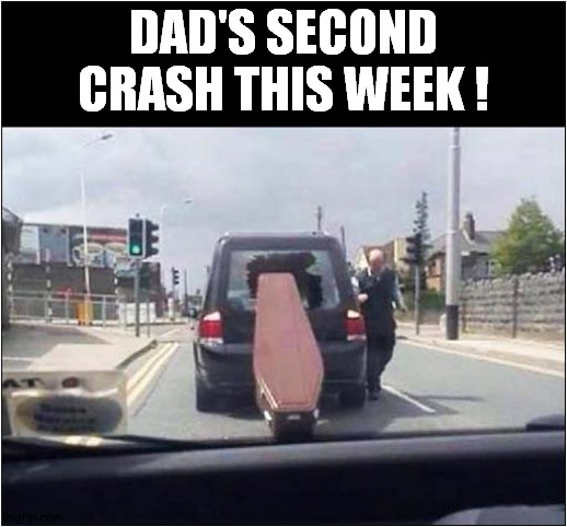 Accident Prone ? | DAD'S SECOND CRASH THIS WEEK ! | image tagged in car crash,hearse,coffin,dark humour | made w/ Imgflip meme maker