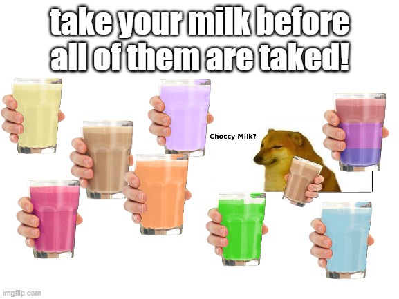 yeah i know choccy milk was dead but who cares |  take your milk before all of them are taked! | image tagged in blank white template | made w/ Imgflip meme maker