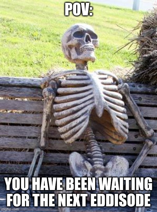 i saw the snow one | POV:; YOU HAVE BEEN WAITING FOR THE NEXT EDDISODE | image tagged in memes,waiting skeleton | made w/ Imgflip meme maker