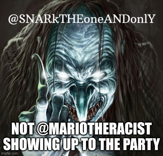 SNARKTHEonrANDonlY | NOT @MARIOTHERACIST SHOWING UP TO THE PARTY | image tagged in snarktheonrandonly | made w/ Imgflip meme maker