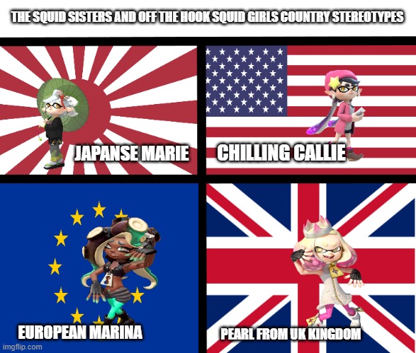 tottaly accurate squid sisters and off the hook squid sisters | THE SQUID SISTERS AND OFF THE HOOK SQUID GIRLS COUNTRY STEREOTYPES; JAPANSE MARIE; CHILLING CALLIE; EUROPEAN MARINA; PEARL FROM UK KINGDOM | image tagged in splatoon,politics,countrys | made w/ Imgflip meme maker