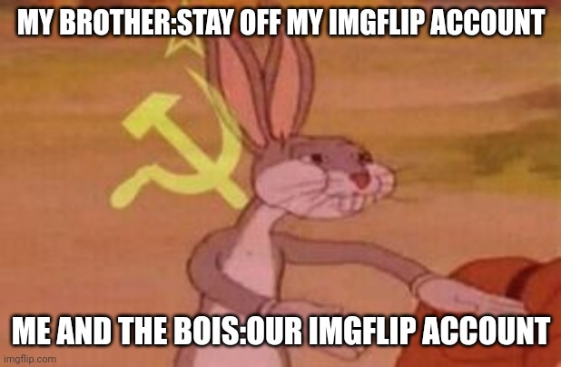 our | MY BROTHER:STAY OFF MY IMGFLIP ACCOUNT; ME AND THE BOIS:OUR IMGFLIP ACCOUNT | image tagged in our | made w/ Imgflip meme maker