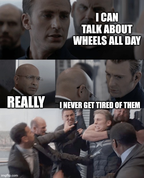 Captain america elevator | I CAN TALK ABOUT WHEELS ALL DAY; REALLY; I NEVER GET TIRED OF THEM | image tagged in captain america elevator | made w/ Imgflip meme maker