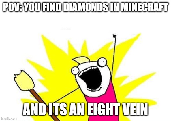X All The Y | POV: YOU FIND DIAMONDS IN MINECRAFT; AND ITS AN EIGHT VEIN | image tagged in memes,x all the y | made w/ Imgflip meme maker