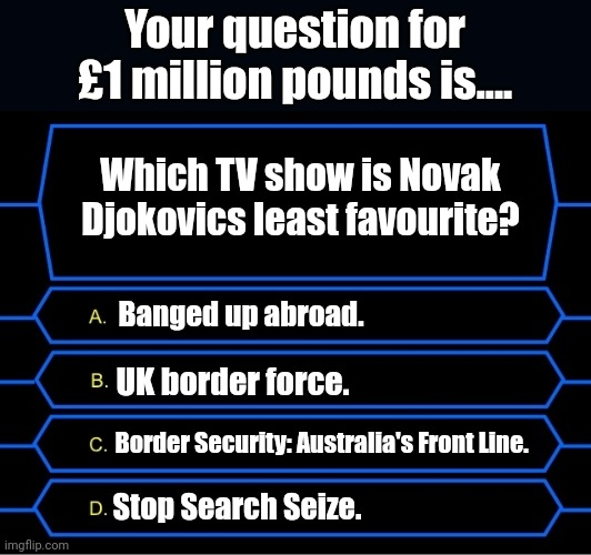Novak Djokovic | Your question for £1 million pounds is.... Which TV show is Novak Djokovics least favourite? Banged up abroad. UK border force. Border Security: Australia's Front Line. Stop Search Seize. | image tagged in sky sports breaking news,who wants to be a millionaire,sports fans | made w/ Imgflip meme maker