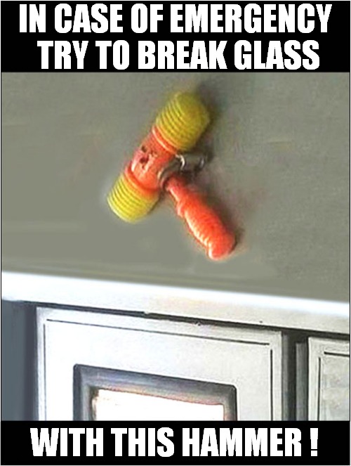 Die With A Smile On Your Face ! | IN CASE OF EMERGENCY
 TRY TO BREAK GLASS; WITH THIS HAMMER ! | image tagged in squeaky,hammer time,die,dark humour | made w/ Imgflip meme maker