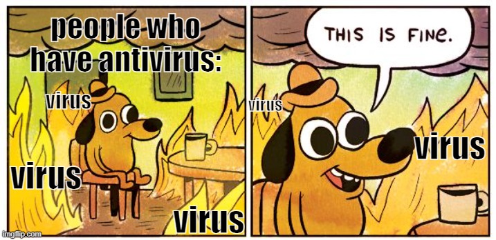 This Is Fine | people who have antivirus:; virus; virus; virus; virus; virus | image tagged in memes,this is fine | made w/ Imgflip meme maker