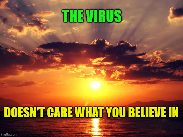 Sunset |  THE VIRUS; DOESN'T CARE WHAT YOU BELIEVE IN | image tagged in sunset | made w/ Imgflip meme maker