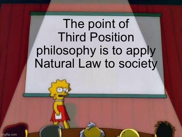 https://www.bitchute.com/video/xRiDSouU4NDk/ | The point of Third Position philosophy is to apply Natural Law to society | image tagged in lisa simpson's presentation,fascism,third position,truth | made w/ Imgflip meme maker