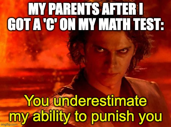 You Underestimate My Power | MY PARENTS AFTER I GOT A 'C' ON MY MATH TEST:; You underestimate my ability to punish you | image tagged in memes,you underestimate my power | made w/ Imgflip meme maker