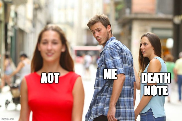 Distracted Boyfriend | ME; AOT; DEATH NOTE | image tagged in memes,distracted boyfriend | made w/ Imgflip meme maker