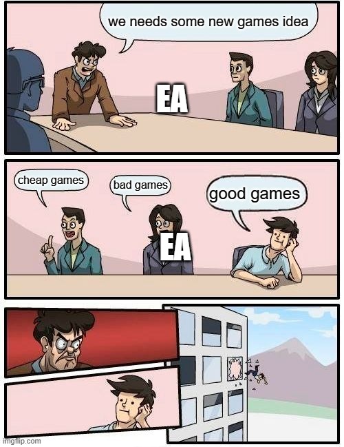 Boardroom Meeting Suggestion | we needs some new games idea; EA; cheap games; bad games; good games; EA | image tagged in memes,boardroom meeting suggestion | made w/ Imgflip meme maker