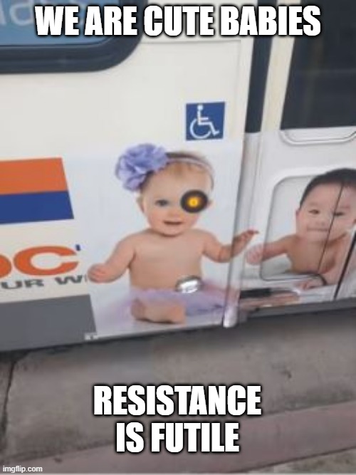 Borg Baby | WE ARE CUTE BABIES; RESISTANCE IS FUTILE | image tagged in you had one job | made w/ Imgflip meme maker
