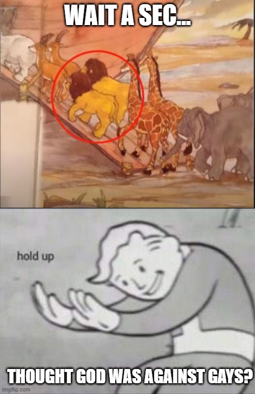 Homo's Ark | WAIT A SEC... THOUGHT GOD WAS AGAINST GAYS? | image tagged in fallout hold up | made w/ Imgflip meme maker
