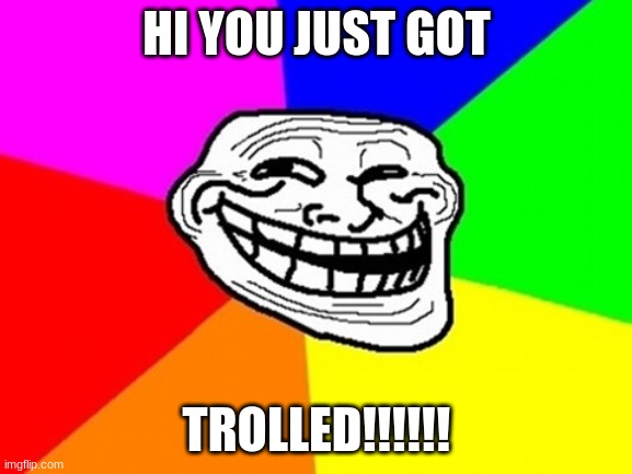 #TROLLED | HI YOU JUST GOT; TROLLED!!!!!! | image tagged in memes,troll face colored | made w/ Imgflip meme maker