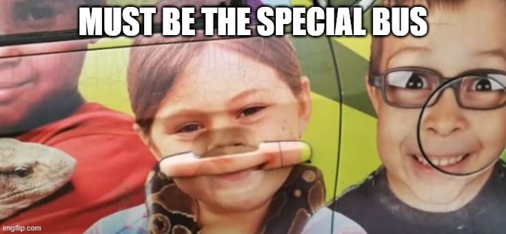 Poor Girl | MUST BE THE SPECIAL BUS | image tagged in you had one job | made w/ Imgflip meme maker