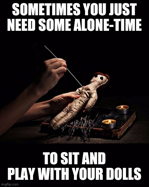 You Need Alone Time To Play With Your Dolls | SOMETIMES YOU JUST NEED SOME ALONE-TIME; TO SIT AND PLAY WITH YOUR DOLLS | image tagged in voodoo,voodoo doll,alone-time,play with your dolls,you need alone-time,sit and play with your dolls | made w/ Imgflip meme maker
