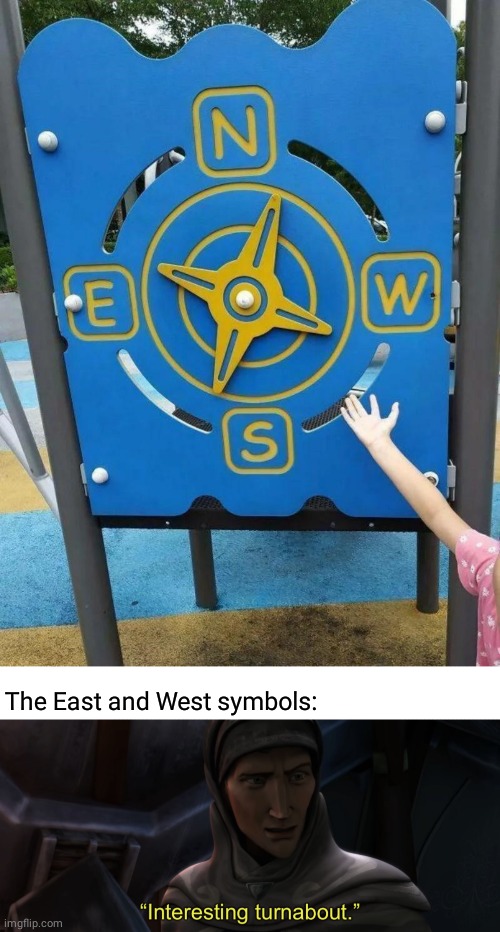 N, S, E, W | The East and West symbols: | image tagged in interesting turnabout,west,you had one job,memes,meme,symbolism | made w/ Imgflip meme maker