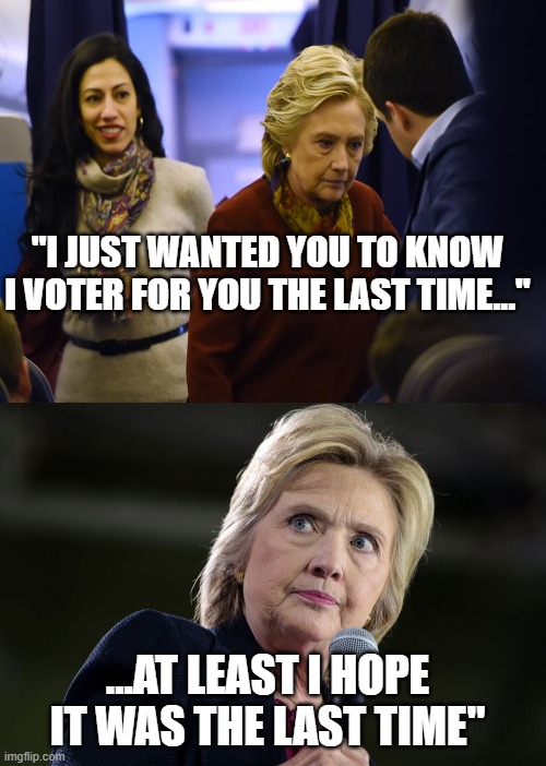 Hillary Clinton - Not Again! | "I JUST WANTED YOU TO KNOW I VOTER FOR YOU THE LAST TIME..."; ...AT LEAST I HOPE IT WAS THE LAST TIME" | image tagged in hillary clinton,2016 elections,burn | made w/ Imgflip meme maker