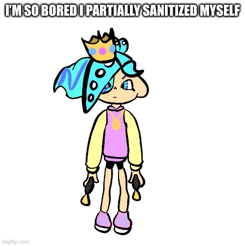 Partially sanitized PearlFan23 | I’M SO BORED I PARTIALLY SANITIZED MYSELF | image tagged in partially sanitized pearlfan23 | made w/ Imgflip meme maker