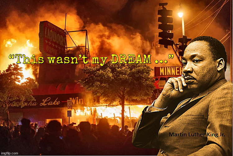 Martin Luther King Jr : "I have a NIGHTMARE ..." | image tagged in mlk,blm,joe biden,disfunctional democrats,lost liberals,martin luther king jr | made w/ Imgflip meme maker