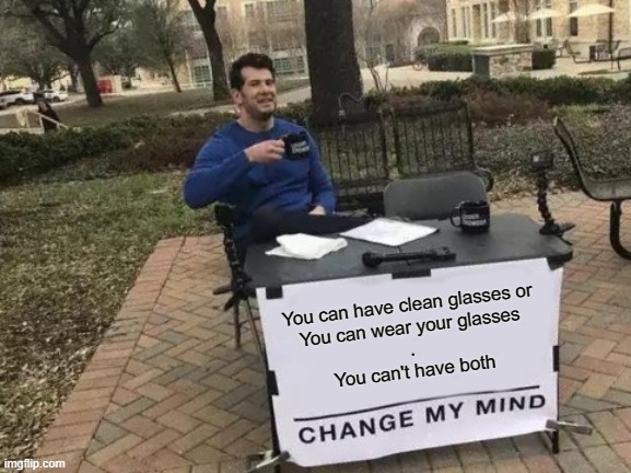clean glasses | You can have clean glasses or
You can wear your glasses
.
You can't have both | image tagged in memes,change my mind | made w/ Imgflip meme maker