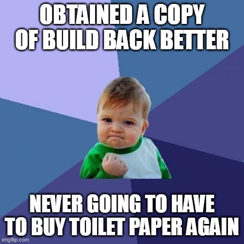 Success Kid Meme |  OBTAINED A COPY OF BUILD BACK BETTER; NEVER GOING TO HAVE TO BUY TOILET PAPER AGAIN | image tagged in memes,success kid,toilet paper,build back better,joe biden,biden | made w/ Imgflip meme maker
