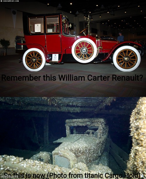 This is 1912 (im sorry if this not 1970) |  Remember this William Carter Renault? So this is now (Photo from titanic Cargo Hold) | made w/ Imgflip meme maker