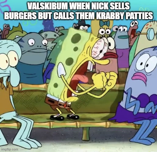 Like, legit, they are ONLY BURGERS UNDER THE ALLIAS OF KRABBY PATTY | VALSKIBUM WHEN NICK SELLS BURGERS BUT CALLS THEM KRABBY PATTIES | image tagged in spongebob yelling | made w/ Imgflip meme maker