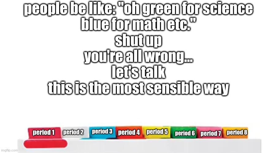 hear me out... | people be like: "oh green for science
blue for math etc."
shut up
you're all wrong...
let's talk
this is the most sensible way | made w/ Imgflip meme maker