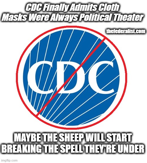 Losing the public trust on a daily basis | CDC Finally Admits Cloth Masks Were Always Political Theater; thefederalist.com; MAYBE THE SHEEP WILL START BREAKING THE SPELL THEY'RE UNDER | image tagged in cdc,cdc fraud,bureaucracies suck,restore the republic,fight back | made w/ Imgflip meme maker