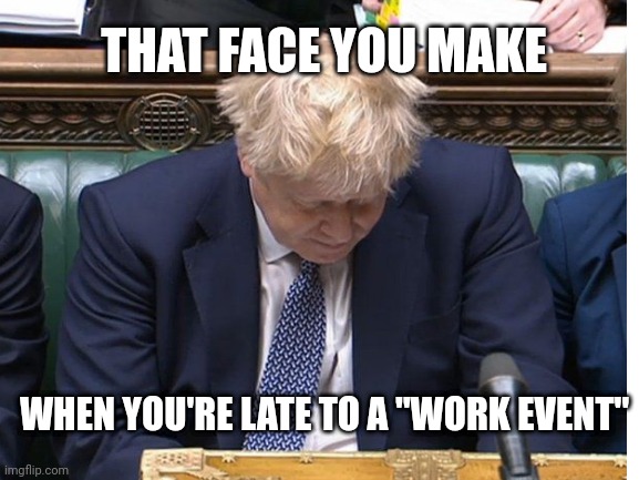 The Shameful Prime Minister |  THAT FACE YOU MAKE; WHEN YOU'RE LATE TO A "WORK EVENT" | image tagged in politics,uk,boris johnson,parliament | made w/ Imgflip meme maker