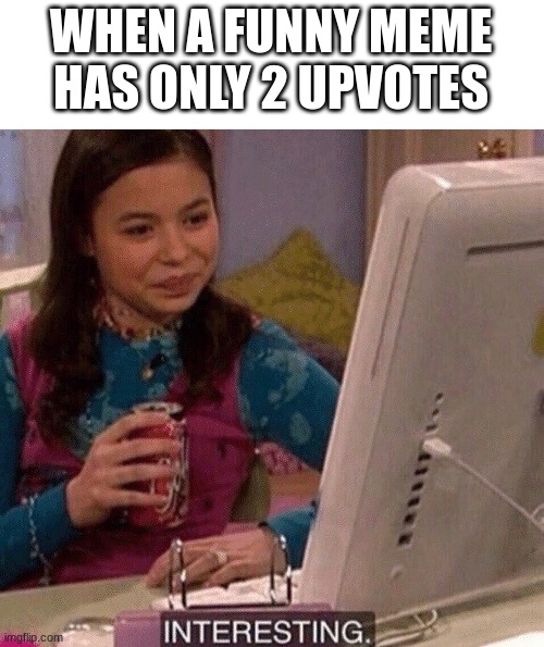 why? | WHEN A FUNNY MEME HAS ONLY 2 UPVOTES | image tagged in icarly interesting,memes,funny | made w/ Imgflip meme maker
