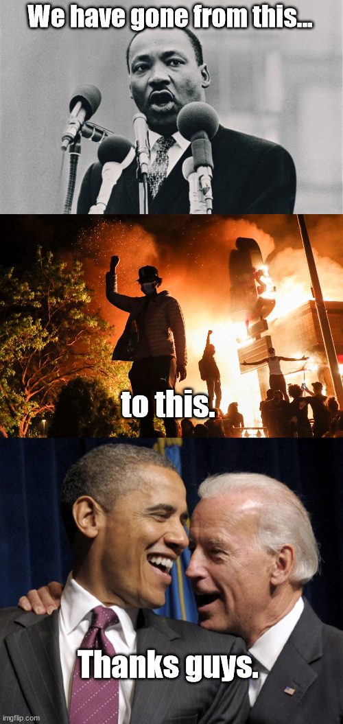 From Dreams to Nightmares...yep real 'Progress' | We have gone from this... to this. Thanks guys. | image tagged in mlk jr i have a dream,blm riots,obama biden laugh,progressives,dnc,stupid liberals | made w/ Imgflip meme maker