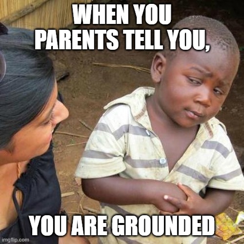 Third World Skeptical Kid Meme | WHEN YOU PARENTS TELL YOU, YOU ARE GROUNDED | image tagged in memes,third world skeptical kid | made w/ Imgflip meme maker