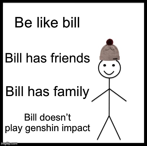 Be Like Bill | Be like bill; Bill has friends; Bill has family; Bill doesn’t play genshin impact | image tagged in memes,be like bill | made w/ Imgflip meme maker