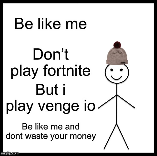 Be Like Bill Meme | Be like me; Don’t play fortnite; But i play venge io; Be like me and dont waste your money | image tagged in memes,be like bill | made w/ Imgflip meme maker