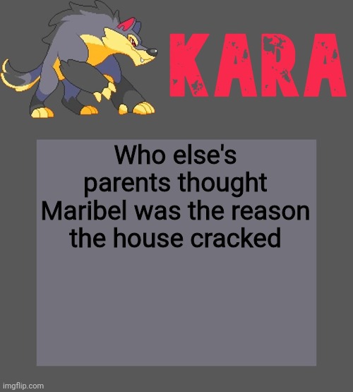 Kara's Luminex temp | Who else's parents thought Maribel was the reason the house cracked | image tagged in kara's luminex temp | made w/ Imgflip meme maker