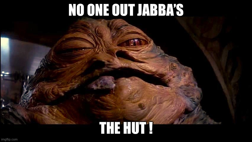 Jabba the Hut | NO ONE OUT JABBA’S; THE HUT ! | image tagged in jabba the hut | made w/ Imgflip meme maker