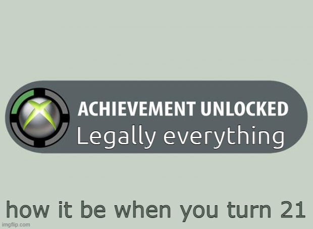 i am not 21 yet but.... | Legally everything; how it be when you turn 21 | image tagged in achievement unlocked | made w/ Imgflip meme maker
