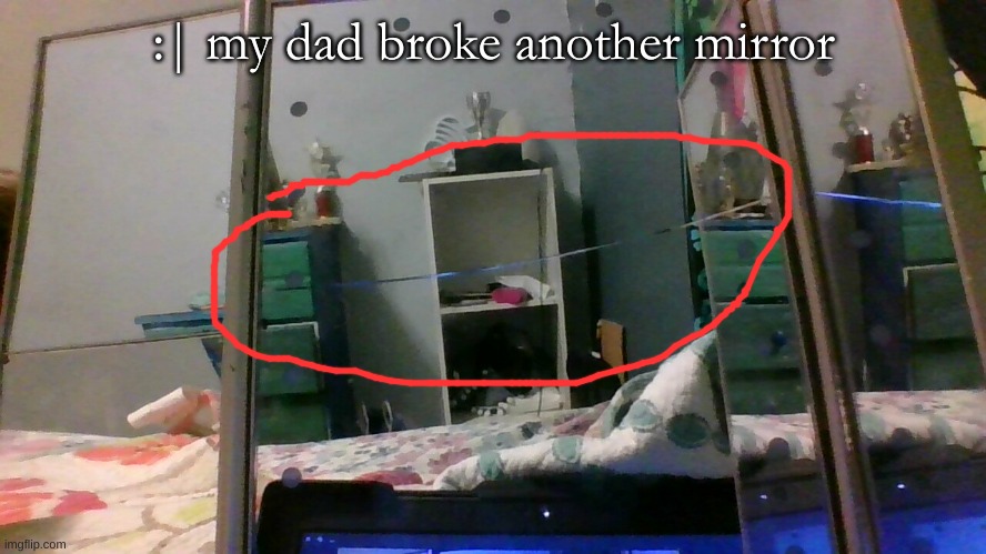  :| my dad broke another mirror | made w/ Imgflip meme maker