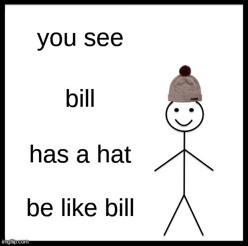 Be Like Bill | you see; bill; has a hat; be like bill | image tagged in memes,be like bill | made w/ Imgflip meme maker