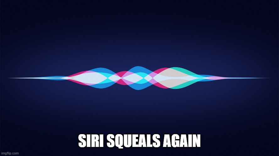 siri | SIRI SQUEALS AGAIN | image tagged in siri | made w/ Imgflip meme maker