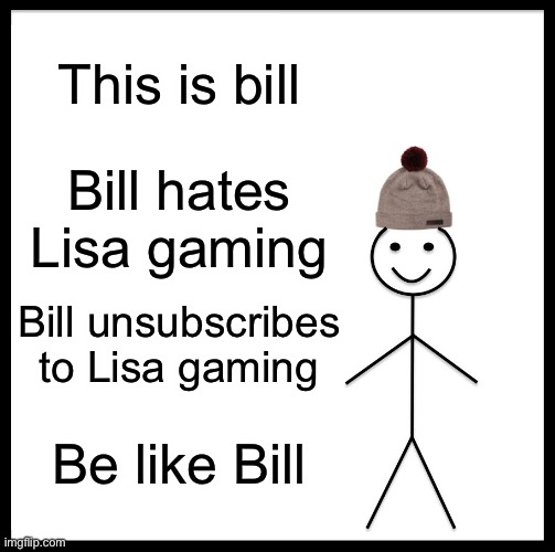Be Like Bill Meme | This is bill; Bill hates Lisa gaming; Bill unsubscribes to Lisa gaming; Be like Bill | image tagged in memes,be like bill | made w/ Imgflip meme maker