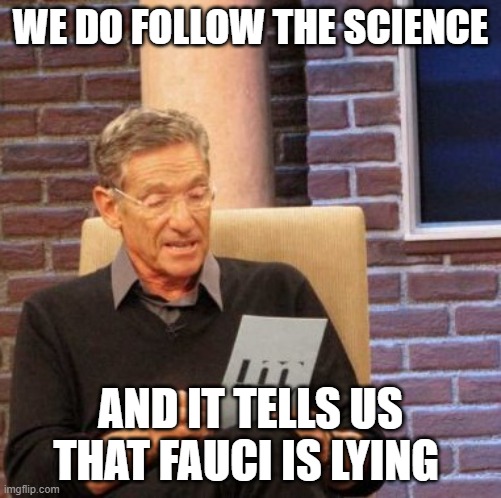 Maury Lie Detector Meme | WE DO FOLLOW THE SCIENCE AND IT TELLS US THAT FAUCI IS LYING | image tagged in memes,maury lie detector | made w/ Imgflip meme maker